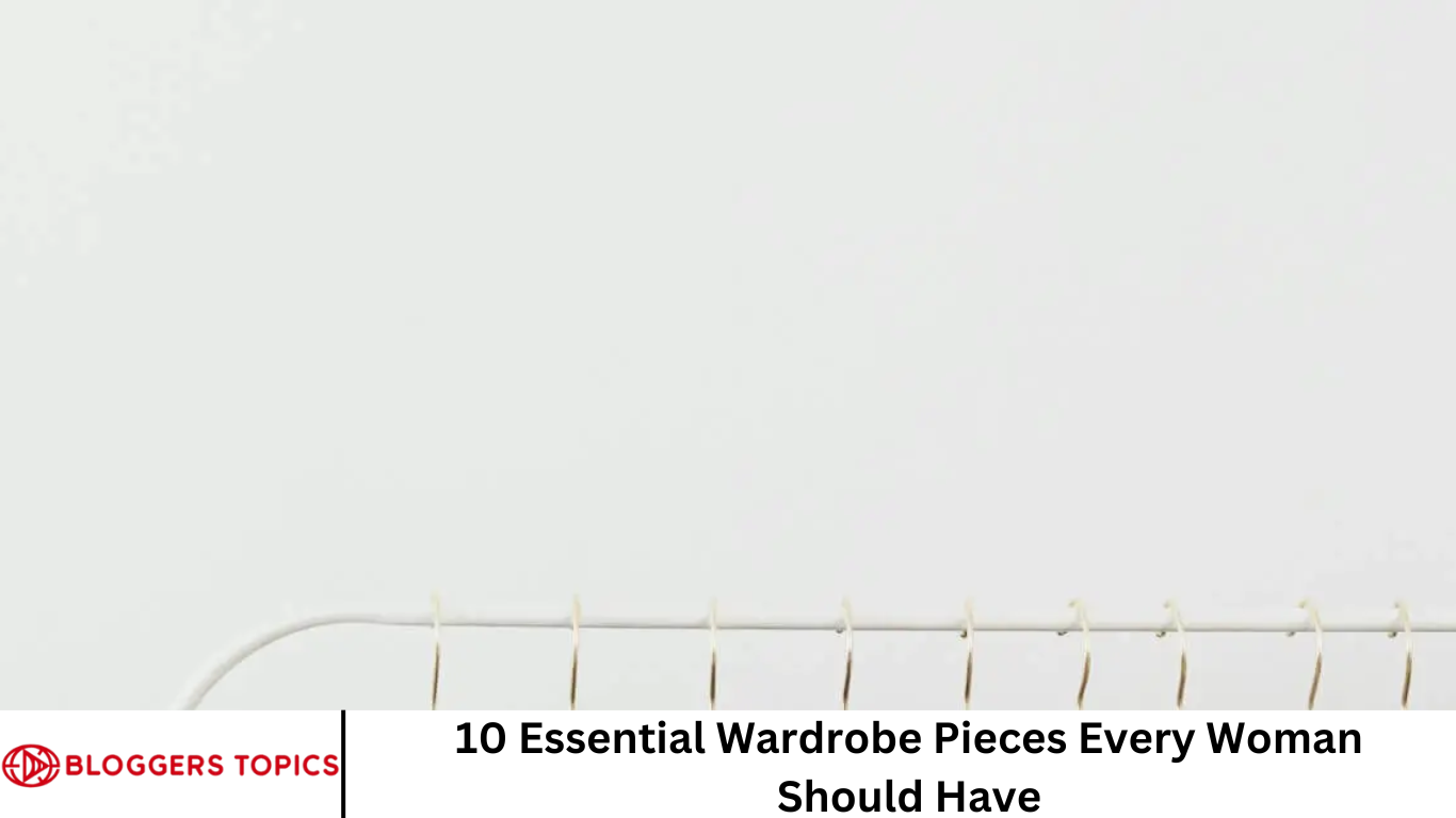 10 Essential Wardrobe Pieces Every Woman Should Have